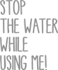 Stop The Water While Using Me!