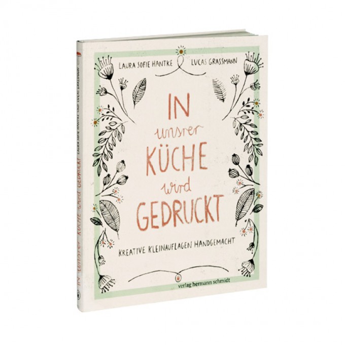 Laura Sofie Hantke & Lucas Grassmann - In unsrer Küche wird gedruckt - Kreative Kleinauflagen handgemacht Laura Sofie Hantke & Lucas Grassmann - In unsrer Küche wird gedruckt - Kreative Kleinauflagen handgemacht